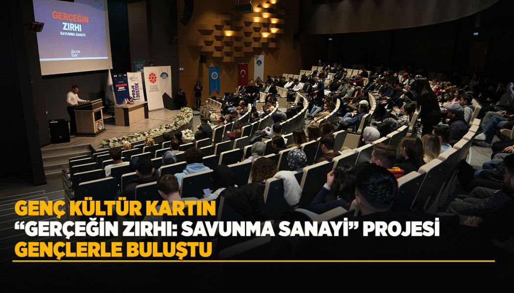 GENÇ KÜLTÜR KARTIN “GERÇEĞİN ZIRHI: SAVUNMA SANAYİ” PROJESİ GENÇLERLE BULUŞTU