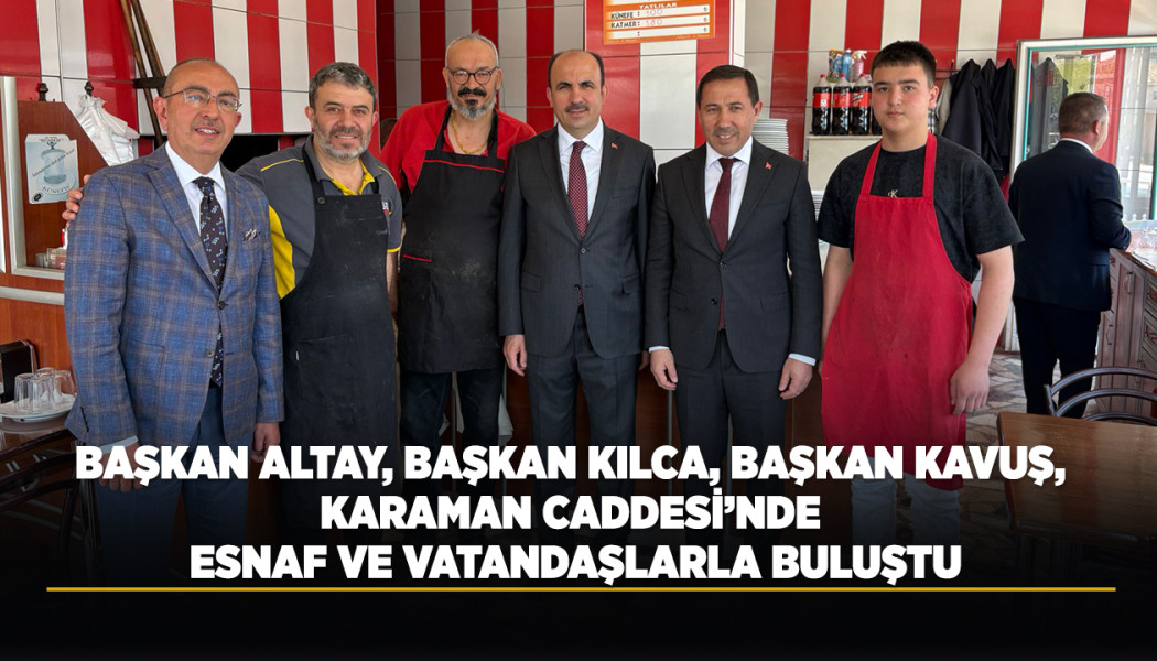 BAŞKAN ALTAY, BAŞKAN KILCA, BAŞKAN KAVUŞ, KARAMAN CADDESİ’NDE ESNAF VE VATANDAŞLARLA BULUŞTU
