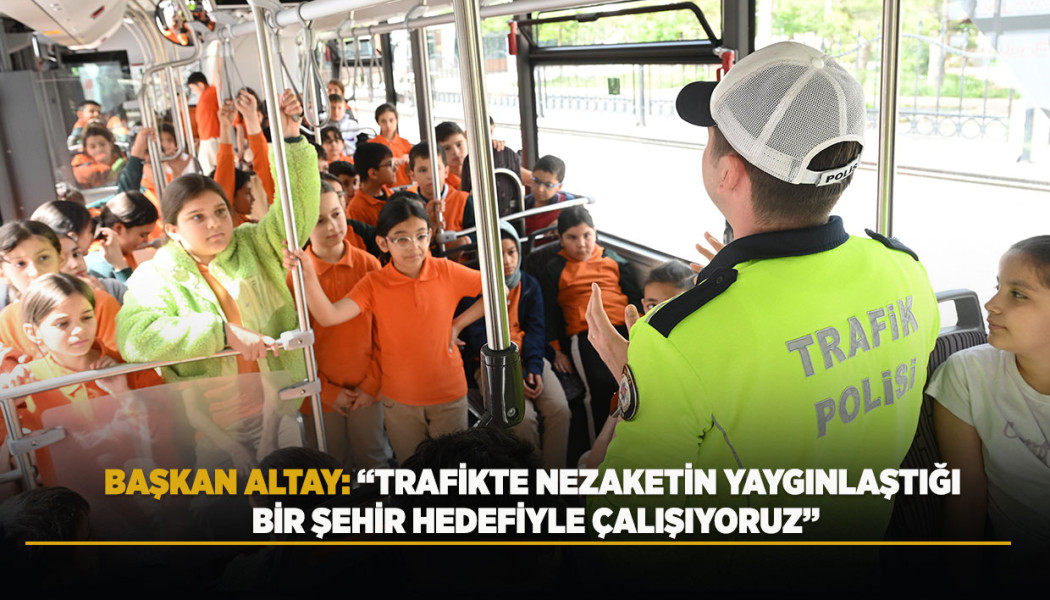 BAŞKAN ALTAY: “TRAFİKTE NEZAKETİN YAYGINLAŞTIĞI BİR ŞEHİR HEDEFİYLE ÇALIŞIYORUZ”