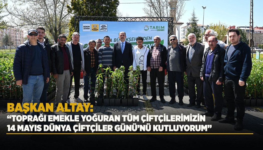 BAŞKAN ALTAY: “TOPRAĞI EMEKLE YOĞURAN TÜM ÇİFTÇİLERİMİZİN 14 MAYIS DÜNYA ÇİFTÇİLER GÜNÜ’NÜ KUTLUYORUM”