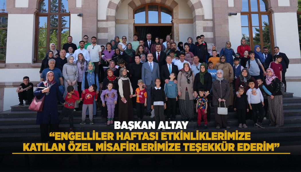 BAŞKAN ALTAY: “ENGELLİLER HAFTASI ETKİNLİKLERİMİZE KATILAN ÖZEL MİSAFİRLERİMİZE TEŞEKKÜR EDERİM”