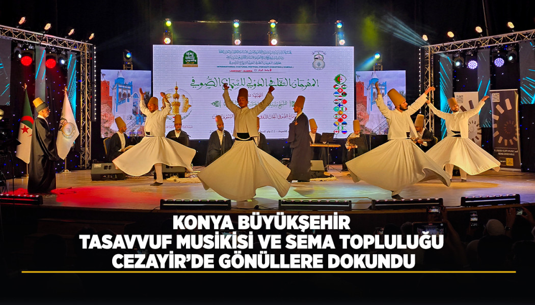 KONYA BÜYÜKŞEHİR TASAVVUF MUSİKİSİ VE SEMA TOPLULUĞU CEZAYİR’DE GÖNÜLLERE DOKUNDU