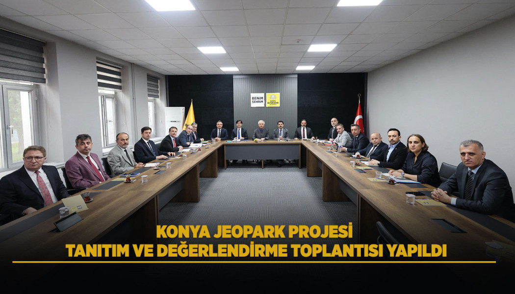 KONYA JEOPARK PROJESİ TANITIM VE DEĞERLENDİRME TOPLANTISI YAPILDI