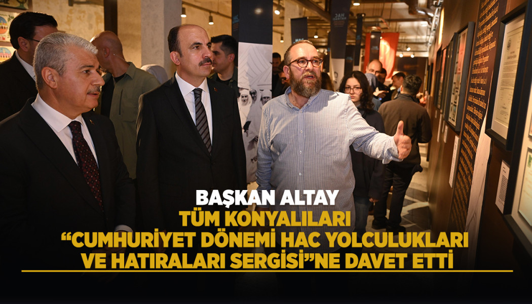 BAŞKAN ALTAY TÜM KONYALILARI “CUMHURİYET DÖNEMİ HAC YOLCULUKLARI VE HATIRALARI SERGİSİ”NE DAVET ETTİ