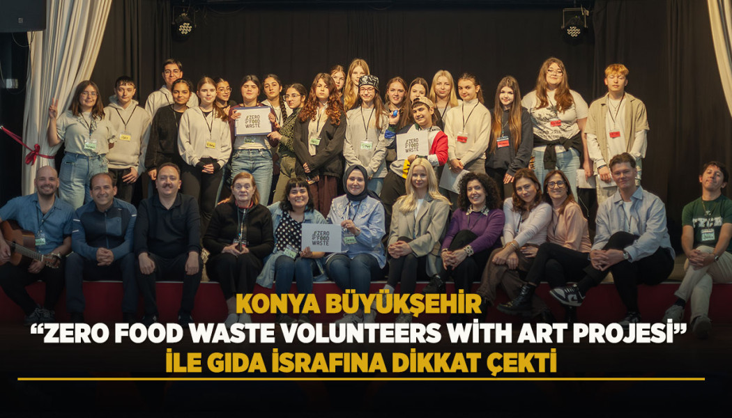 KONYA BÜYÜKŞEHİR, “ZERO FOOD WASTE VOLUNTEERS WİTH ART PROJESİ” İLE GIDA İSRAFINA DİKKAT ÇEKTİ