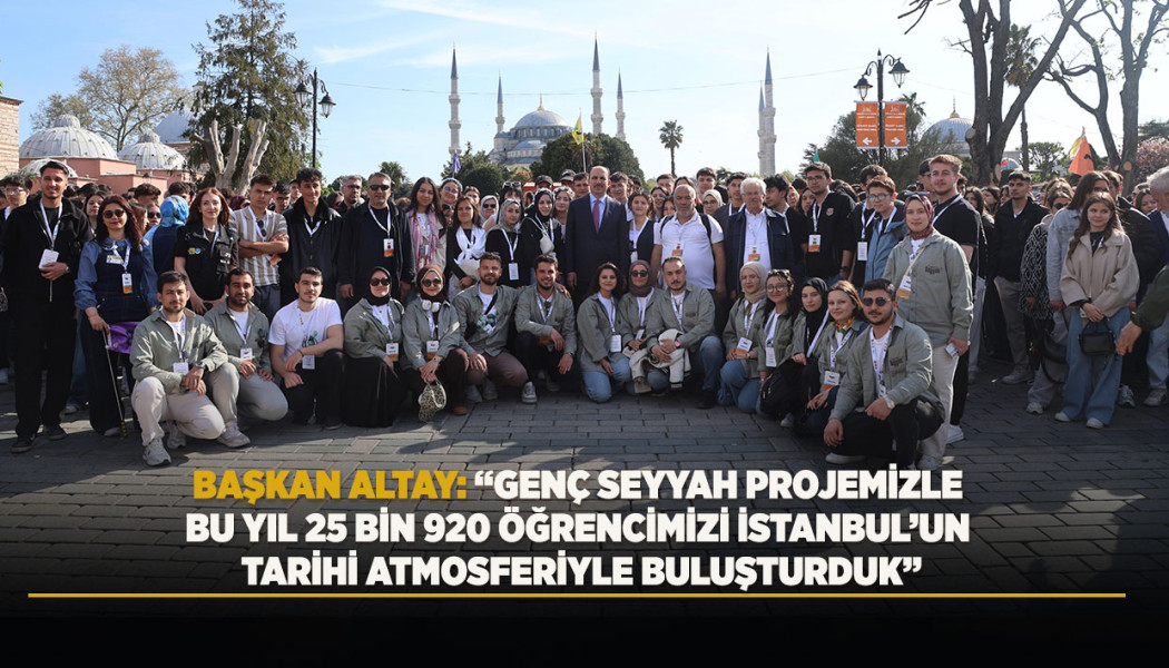 BAŞKAN ALTAY: “GENÇ SEYYAH PROJEMİZLE BU YIL 25 BİN 920 ÖĞRENCİMİZİ İSTANBUL’UN TARİHİ ATMOSFERİYLE BULUŞTURDUK”