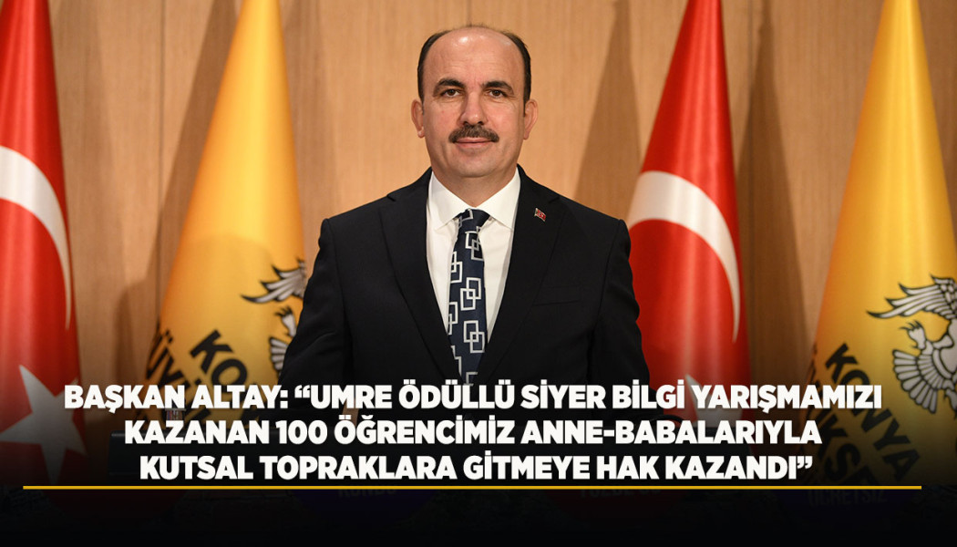 BAŞKAN ALTAY: “UMRE ÖDÜLLÜ SİYER BİLGİ YARIŞMAMIZI KAZANAN 100 ÖĞRENCİMİZ ANNE-BABALARIYLA KUTSAL TOPRAKLARA GİTMEYE HAK KAZANDI”