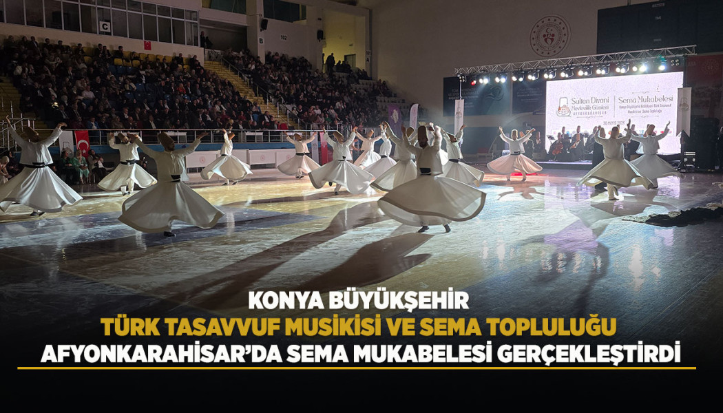 KONYA BÜYÜKŞEHİR TÜRK TASAVVUF MUSİKİSİ VE SEMA TOPLULUĞU AFYONKARAHİSAR’DA SEMA MUKABELESİ GERÇEKLEŞTİRDİ