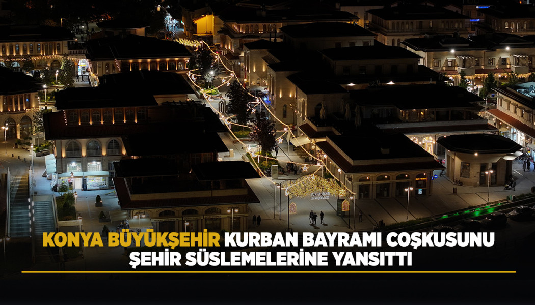 KONYA BÜYÜKŞEHİR KURBAN BAYRAMI COŞKUSUNU ŞEHİR SÜSLEMELERİNE YANSITTI