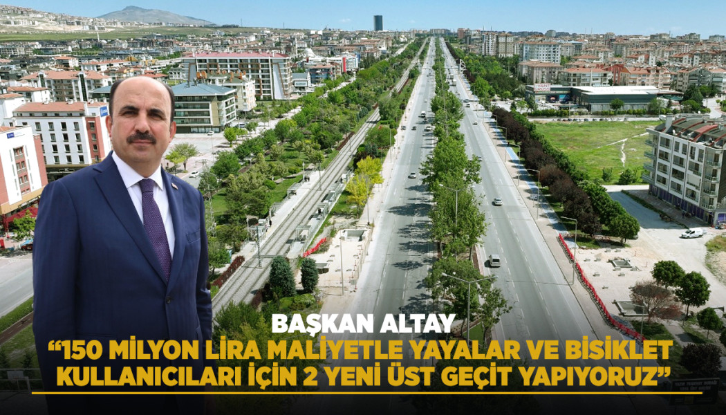 BAŞKAN ALTAY: “150 MİLYON LİRA MALİYETLE YAYALAR VE BİSİKLET KULLANICILARI İÇİN 2 YENİ ÜST GEÇİT YAPIYORUZ”