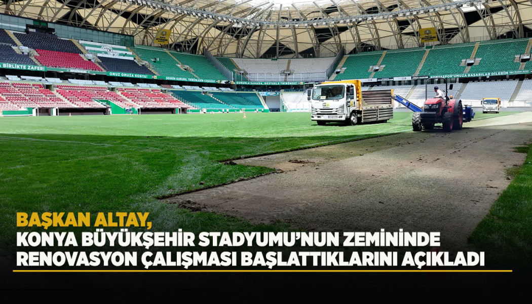 BAŞKAN ALTAY, KONYA BÜYÜKŞEHİR STADYUMU’NUN ZEMİNİNDE RENOVASYON ÇALIŞMASI BAŞLATTIKLARINI AÇIKLADI