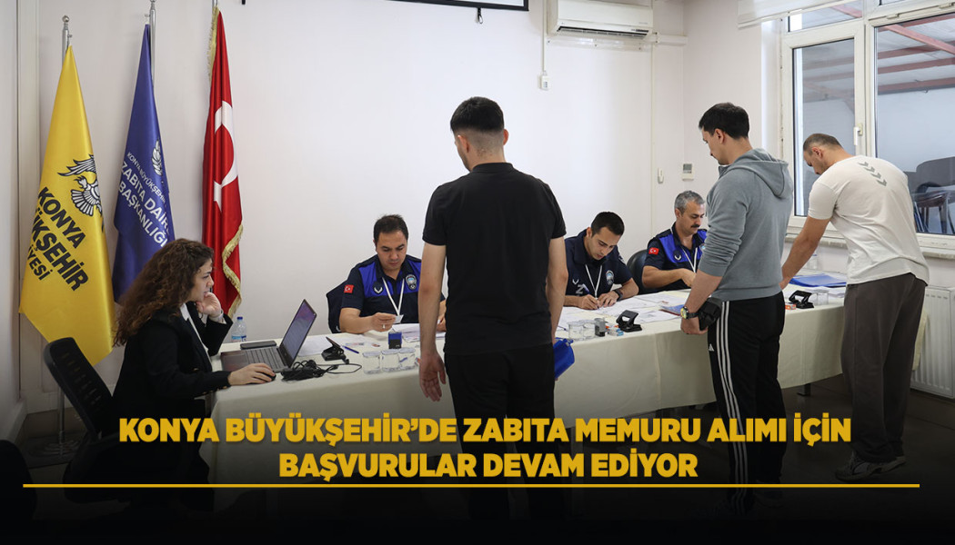KONYA BÜYÜKŞEHİR’DE ZABITA MEMURU ALIMI İÇİN BAŞVURULAR DEVAM EDİYOR