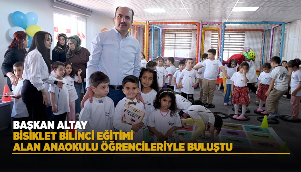 BAŞKAN ALTAY BİSİKLET BİLİNCİ EĞİTİMİ ALAN ANAOKULU ÖĞRENCİLERİYLE BULUŞTU