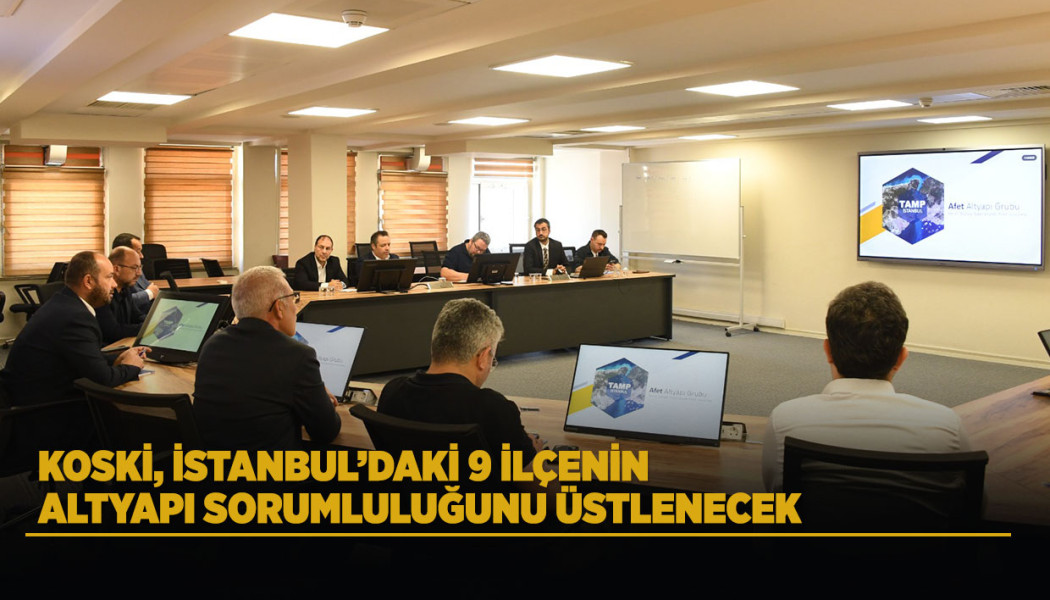 KOSKİ, İSTANBUL’DAKİ 9 İLÇENİN ALTYAPI SORUMLULUĞUNU ÜSTLENECEK