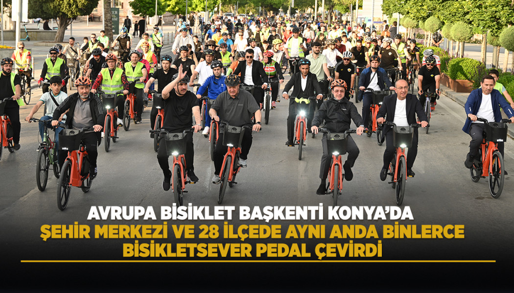 AVRUPA BİSİKLET BAŞKENTİ KONYA’DA ŞEHİR MERKEZİ VE 28 İLÇEDE AYNI ANDA BİNLERCE BİSİKLETSEVER PEDAL ÇEVİRDİ
