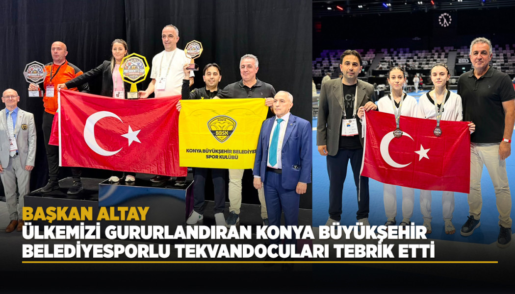 BAŞKAN ALTAY, ÜLKEMİZİ GURURLANDIRAN KONYA BÜYÜKŞEHİR BELEDİYESPORLU TEKVANDOCULARI TEBRİK ETTİ