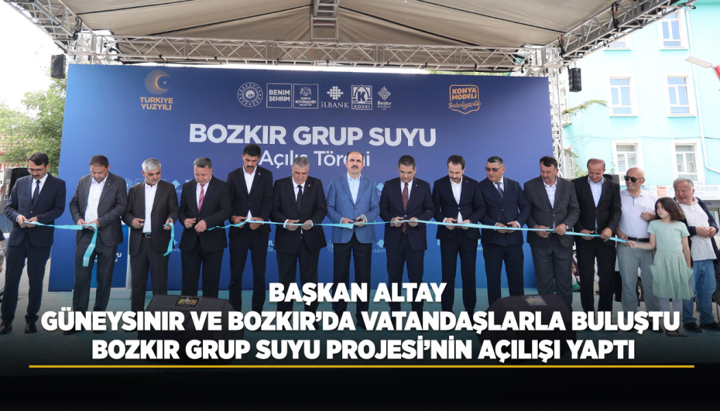 BAŞKAN ALTAY GÜNEYSINIR VE BOZKIR’DA VATANDAŞLARLA BULUŞTU, BOZKIR GRUP SUYU PROJESİ’NİN AÇILIŞI YAPTI