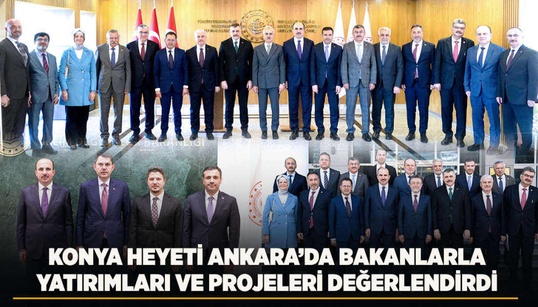 KONYA HEYETİ ANKARA’DA BAKANLARLA YATIRIMLARI VE PROJELERİ DEĞERLENDİRDİ