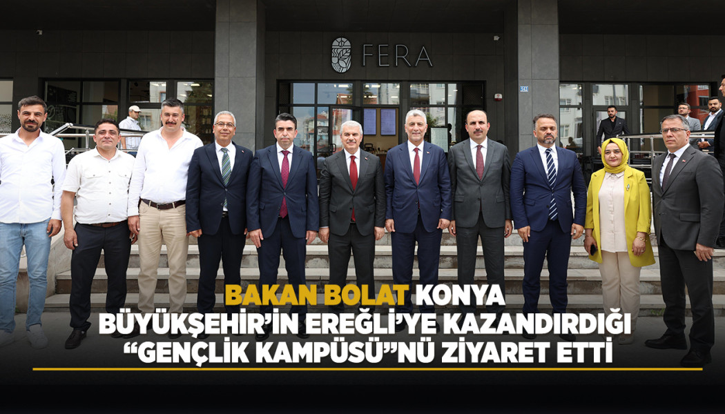 BAKAN BOLAT, KONYA BÜYÜKŞEHİR’İN EREĞLİ’YE KAZANDIRDIĞI “GENÇLİK KAMPÜSÜ”NÜ ZİYARET ETTİ