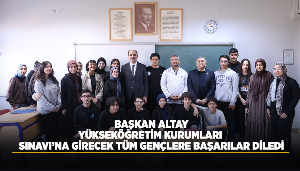 BAŞKAN ALTAY, YÜKSEKÖĞRETİM KURUMLARI SINAVI’NA GİRECEK TÜM GENÇLERE BAŞARILAR DİLEDİ