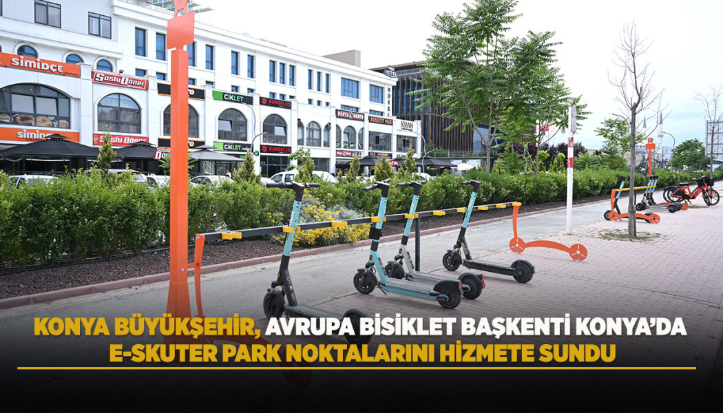 KONYA BÜYÜKŞEHİR, AVRUPA BİSİKLET BAŞKENTİ KONYA’DA E-SKUTER PARK NOKTALARINI HİZMETE SUNDU