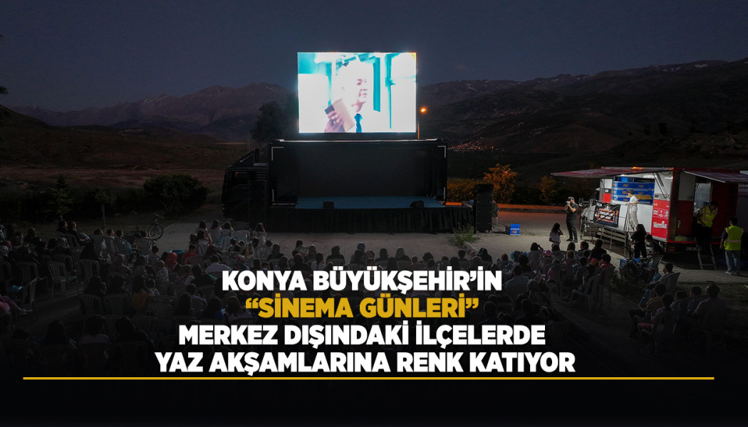KONYA BÜYÜKŞEHİR’İN “SİNEMA GÜNLERİ” MERKEZ DIŞINDAKİ İLÇELERDE YAZ AKŞAMLARINA RENK KATIYOR