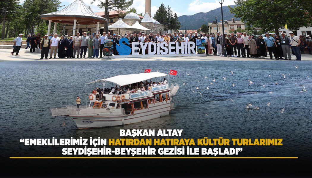 BAŞKAN ALTAY: “EMEKLİLERİMİZ İÇİN HATIRDAN HATIRAYA KÜLTÜR TURLARIMIZ SEYDİŞEHİR-BEYŞEHİR GEZİSİ İLE BAŞLADI”
