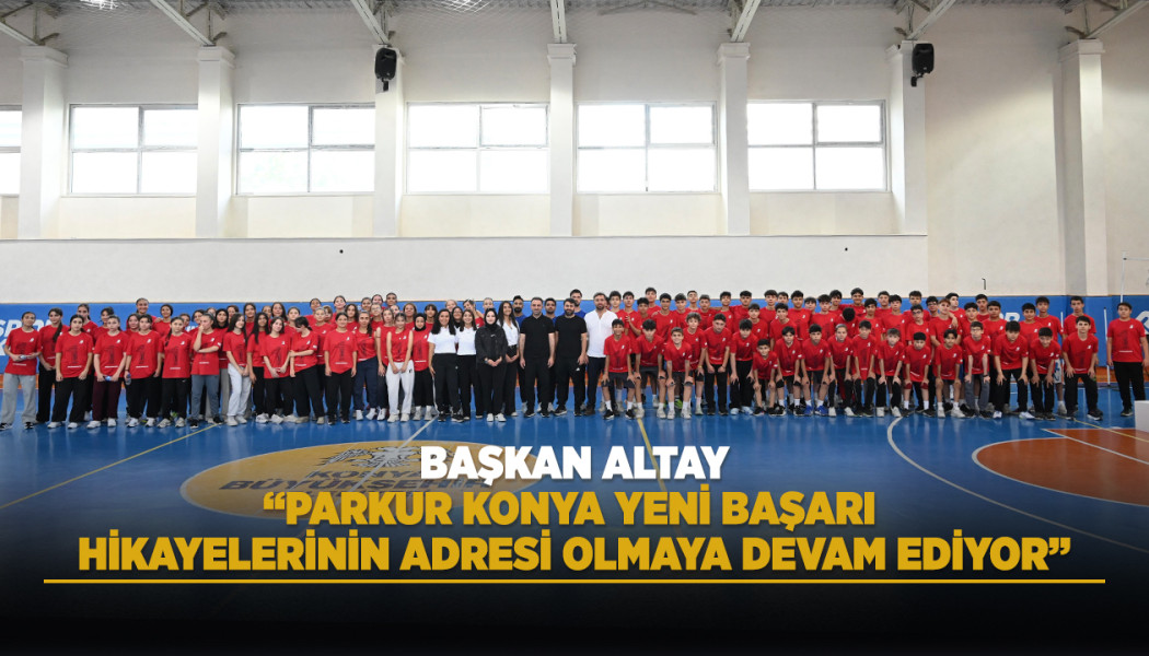 BAŞKAN ALTAY: “PARKUR KONYA YENİ BAŞARI HİKAYELERİNİN ADRESİ OLMAYA DEVAM EDİYOR”