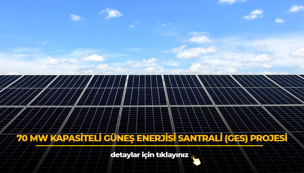 70 MW KAPASİTELİ GÜNEŞ ENERJİSİ SANTRALİ (GES) PROJESİ